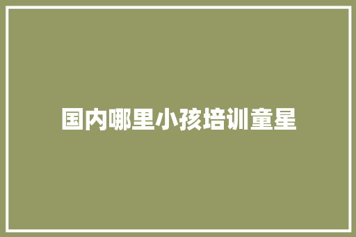 国内哪里小孩培训童星