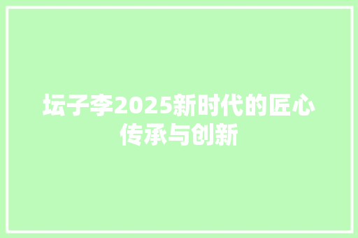 坛子李2025新时代的匠心传承与创新
