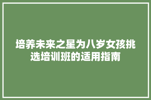 培养未来之星为八岁女孩挑选培训班的适用指南