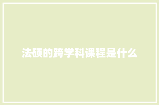 法硕的跨学科课程是什么