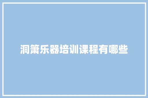 洞箫乐器培训课程有哪些
