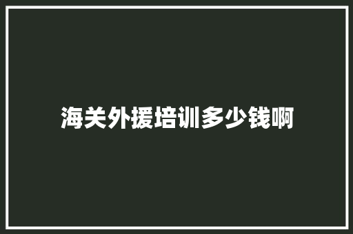 海关外援培训多少钱啊
