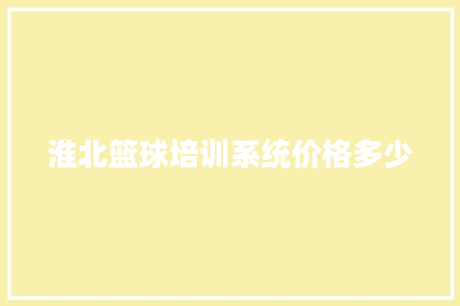淮北篮球培训系统价格多少