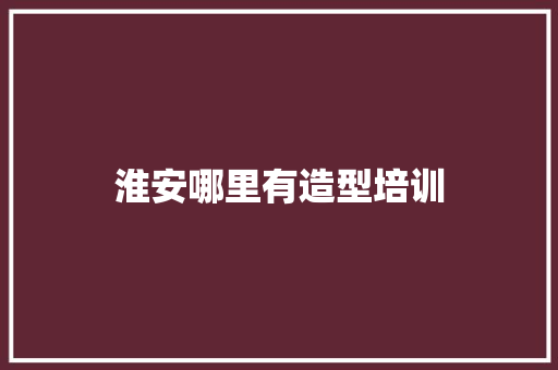 淮安哪里有造型培训 职场写作
