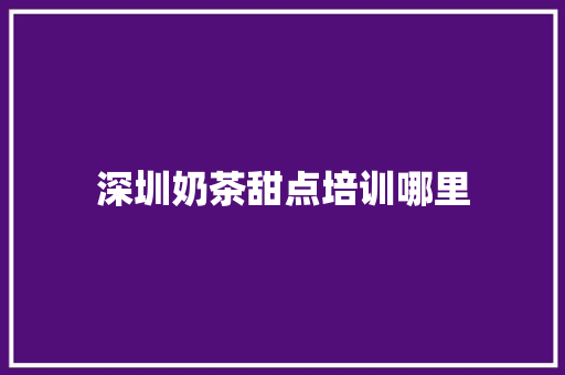 深圳奶茶甜点培训哪里