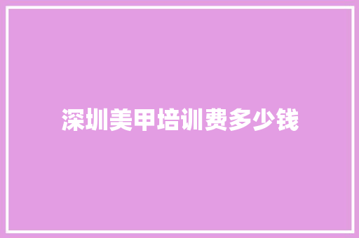 深圳美甲培训费多少钱