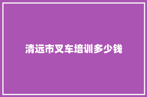 清远市叉车培训多少钱