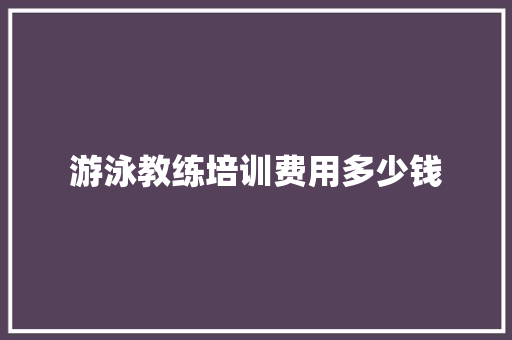 游泳教练培训费用多少钱