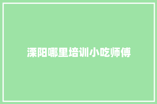 溧阳哪里培训小吃师傅