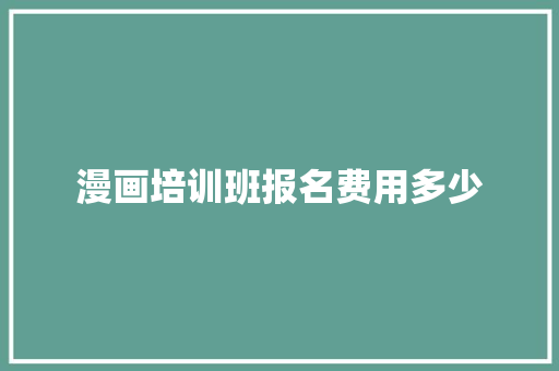漫画培训班报名费用多少