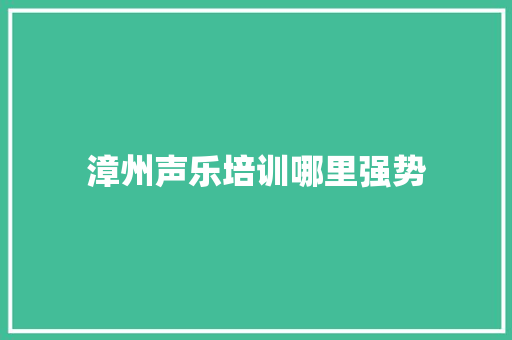 漳州声乐培训哪里强势