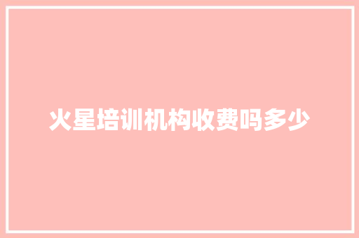 火星培训机构收费吗多少