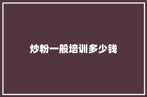 炒粉一般培训多少钱