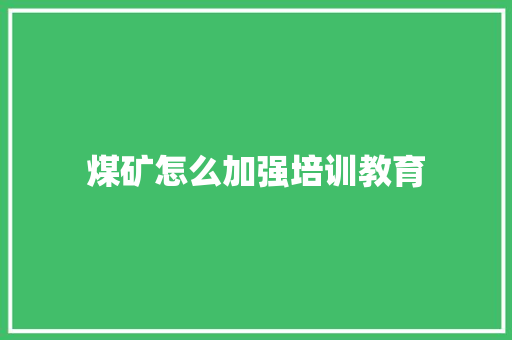 煤矿怎么加强培训教育