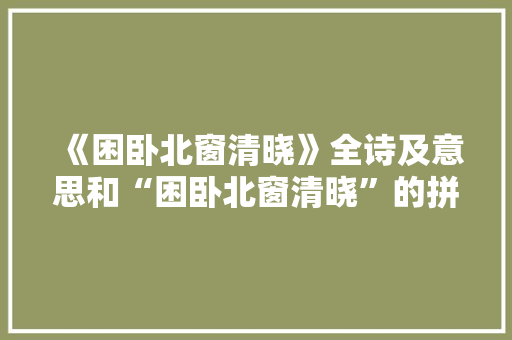 《困卧北窗清晓》全诗及意思和“困卧北窗清晓”的拼音注释