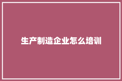 生产制造企业怎么培训