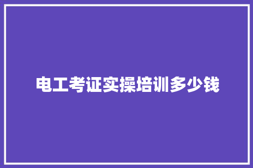 电工考证实操培训多少钱