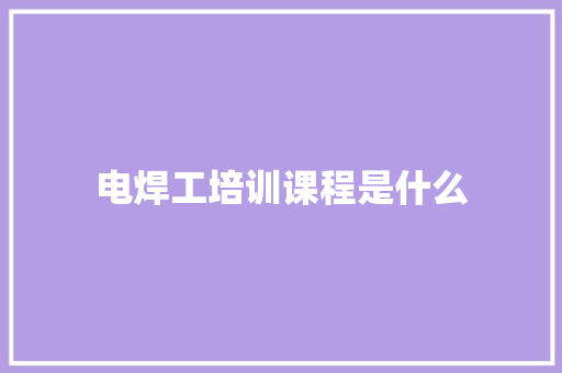 电焊工培训课程是什么