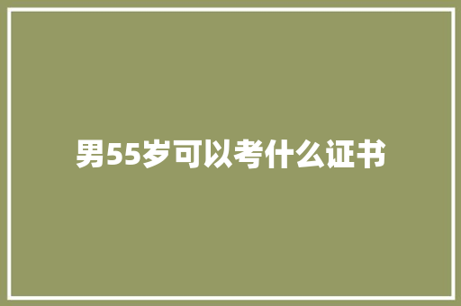男55岁可以考什么证书