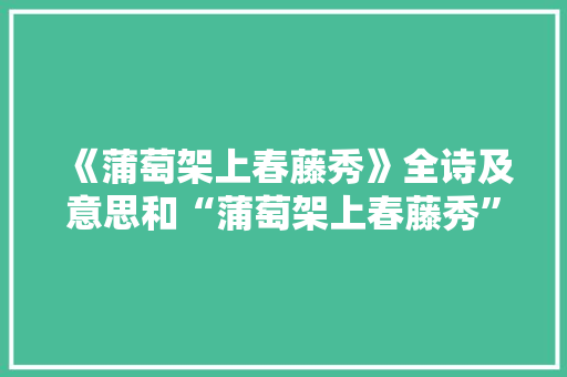 《蒲萄架上春藤秀》全诗及意思和“蒲萄架上春藤秀”的拼音注释