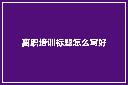 离职培训标题怎么写好