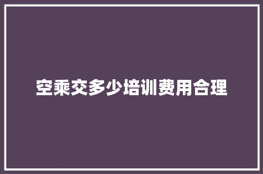 空乘交多少培训费用合理