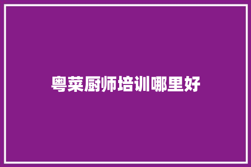 粤菜厨师培训哪里好