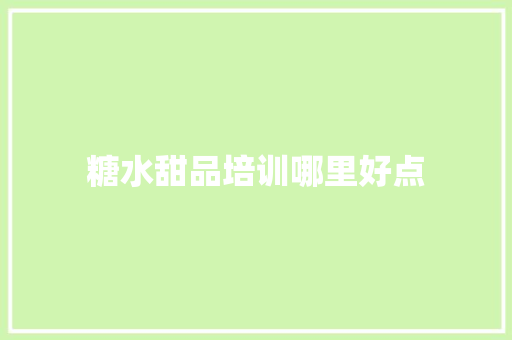 糖水甜品培训哪里好点