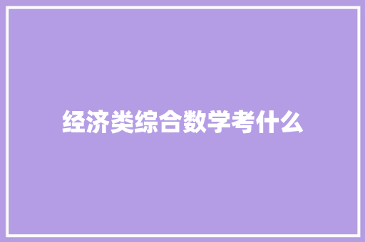 经济类综合数学考什么