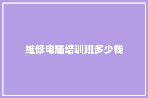 维修电脑培训班多少钱