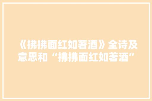 《拂拂面红如著酒》全诗及意思和“拂拂面红如著酒”的拼音注释