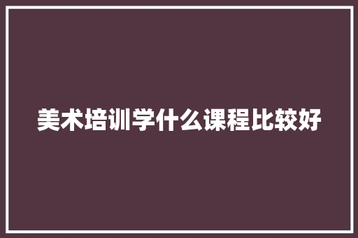 美术培训学什么课程比较好