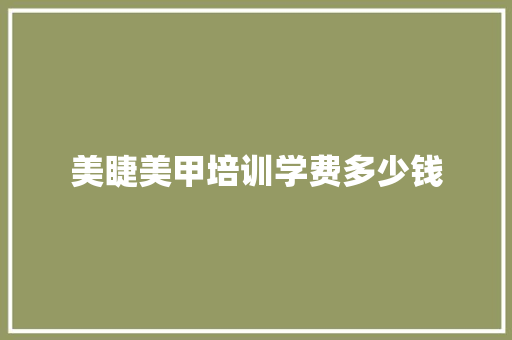 美睫美甲培训学费多少钱