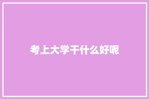 考上大学干什么好呢
