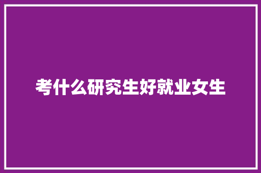 考什么研究生好就业女生