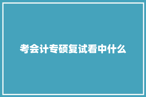 考会计专硕复试看中什么