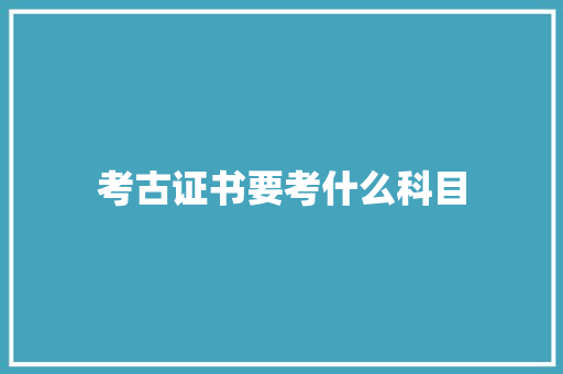 考古证书要考什么科目