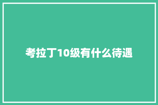 考拉丁10级有什么待遇
