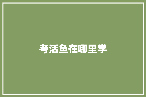 考活鱼在哪里学