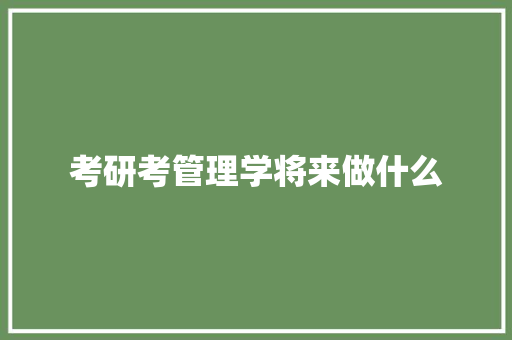 考研考管理学将来做什么