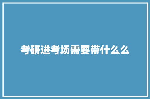 考研进考场需要带什么么