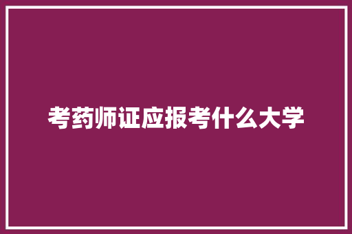 考药师证应报考什么大学
