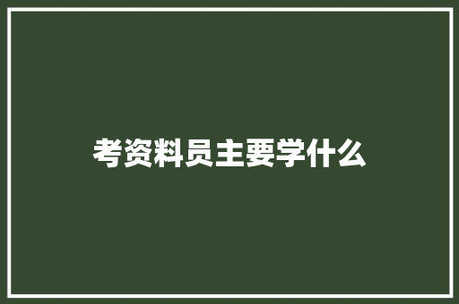 考资料员主要学什么