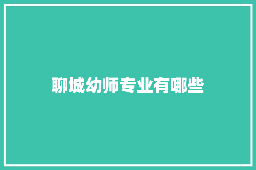 聊城幼师专业有哪些 职场写作