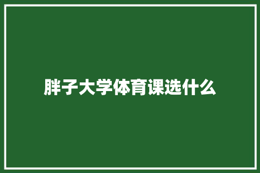 胖子大学体育课选什么