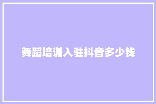 舞蹈培训入驻抖音多少钱