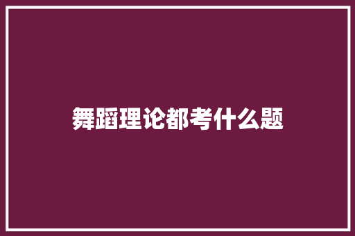 舞蹈理论都考什么题