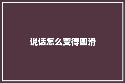说话怎么变得圆滑 会议纪要