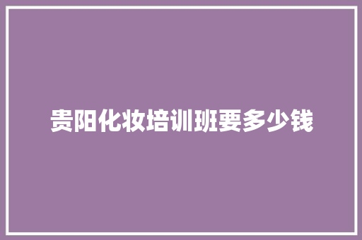 贵阳化妆培训班要多少钱