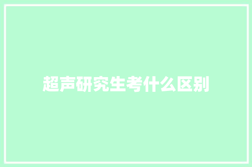 超声研究生考什么区别 应用文